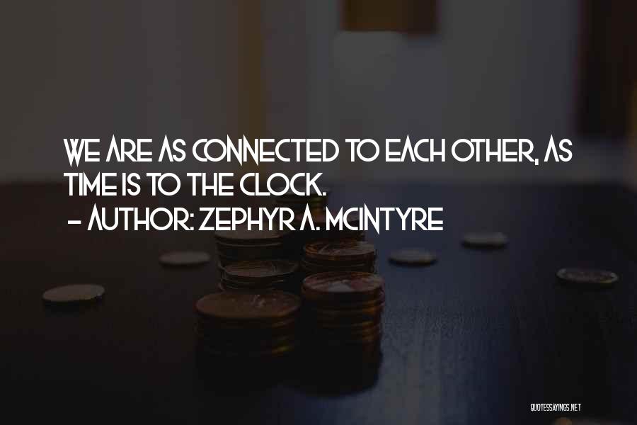 Zephyr A. McIntyre Quotes: We Are As Connected To Each Other, As Time Is To The Clock.