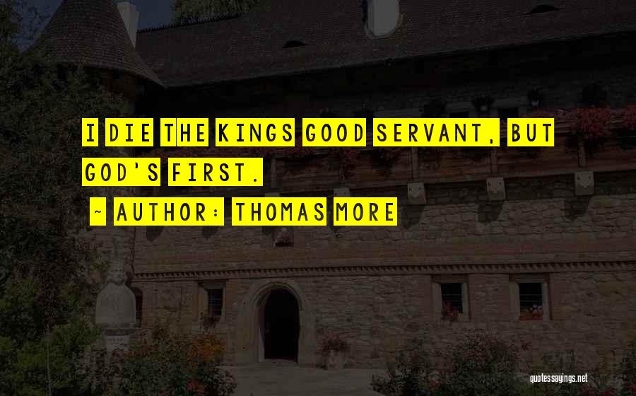 Thomas More Quotes: I Die The Kings Good Servant, But God's First.