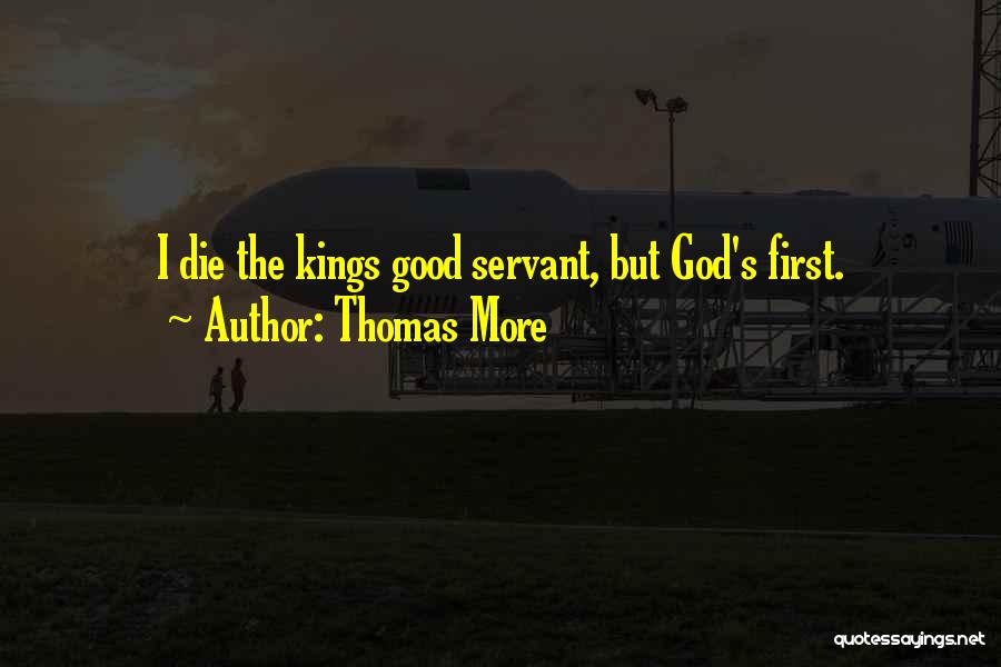 Thomas More Quotes: I Die The Kings Good Servant, But God's First.