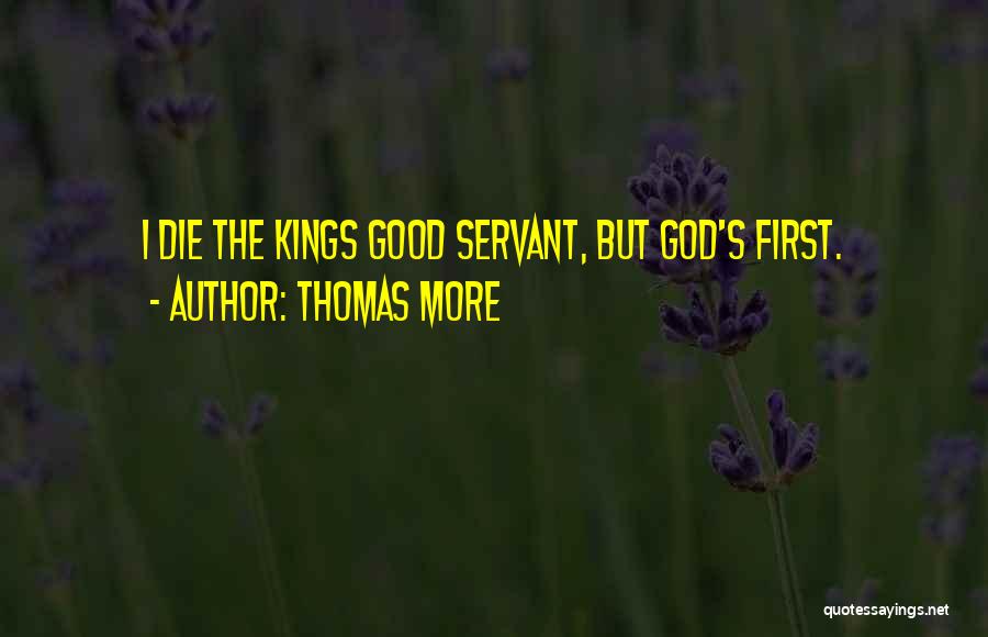 Thomas More Quotes: I Die The Kings Good Servant, But God's First.