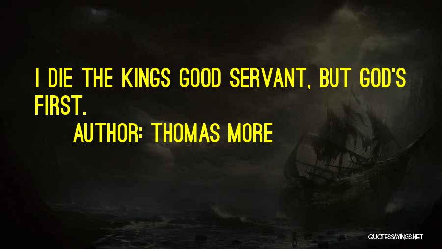Thomas More Quotes: I Die The Kings Good Servant, But God's First.