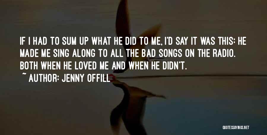 Jenny Offill Quotes: If I Had To Sum Up What He Did To Me, I'd Say It Was This: He Made Me Sing