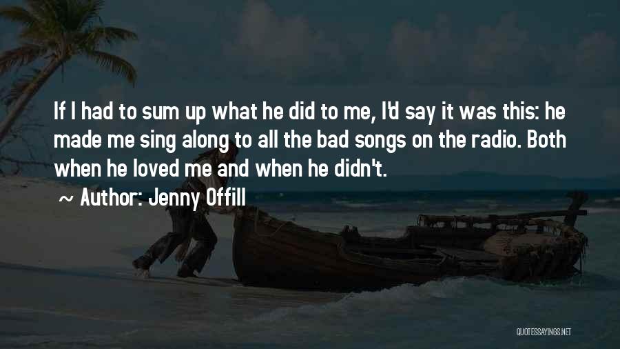 Jenny Offill Quotes: If I Had To Sum Up What He Did To Me, I'd Say It Was This: He Made Me Sing