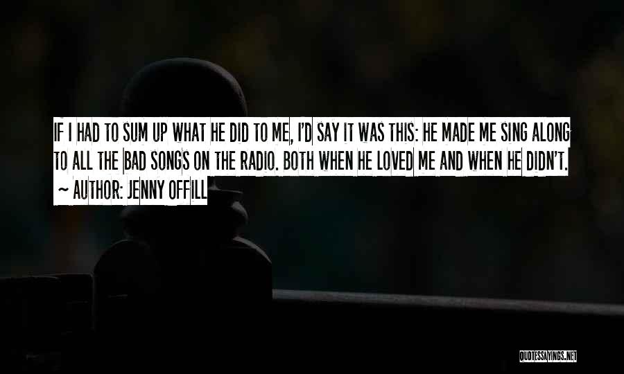 Jenny Offill Quotes: If I Had To Sum Up What He Did To Me, I'd Say It Was This: He Made Me Sing