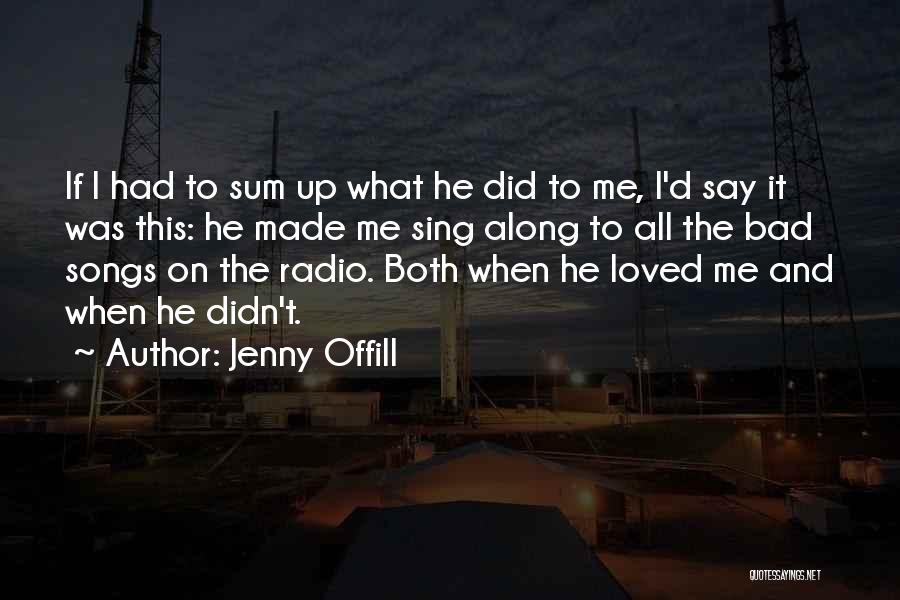Jenny Offill Quotes: If I Had To Sum Up What He Did To Me, I'd Say It Was This: He Made Me Sing