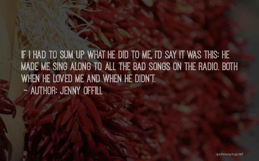 Jenny Offill Quotes: If I Had To Sum Up What He Did To Me, I'd Say It Was This: He Made Me Sing