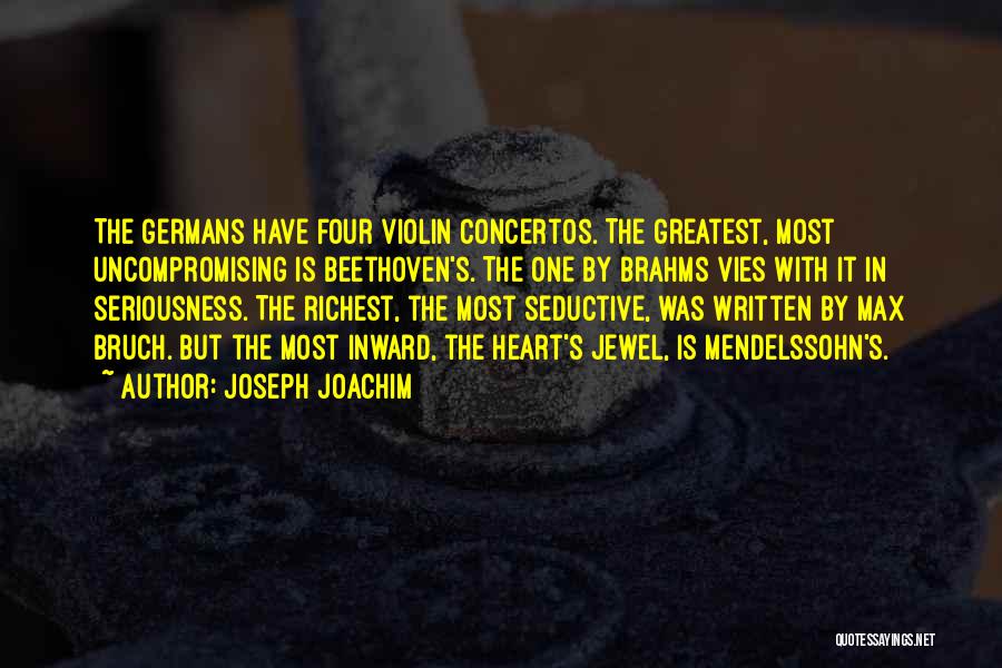 Joseph Joachim Quotes: The Germans Have Four Violin Concertos. The Greatest, Most Uncompromising Is Beethoven's. The One By Brahms Vies With It In