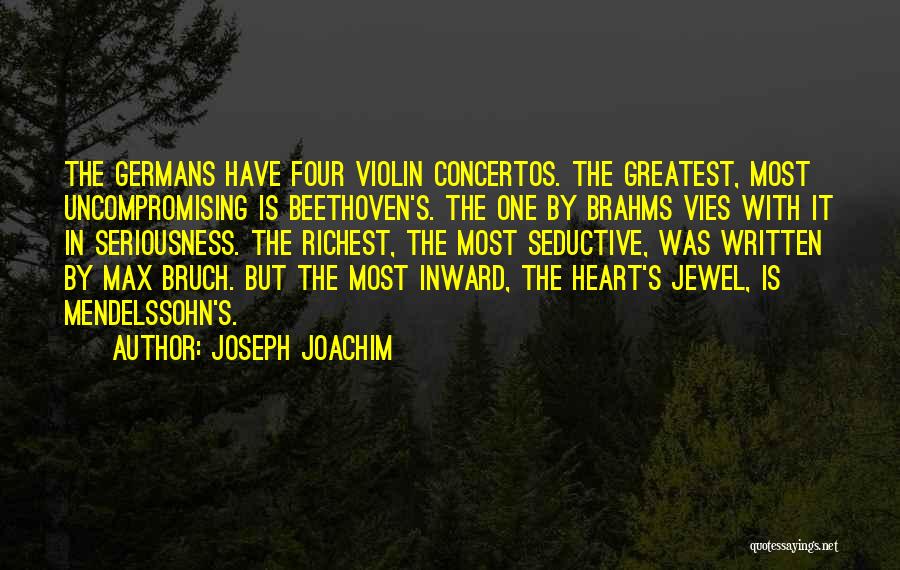 Joseph Joachim Quotes: The Germans Have Four Violin Concertos. The Greatest, Most Uncompromising Is Beethoven's. The One By Brahms Vies With It In