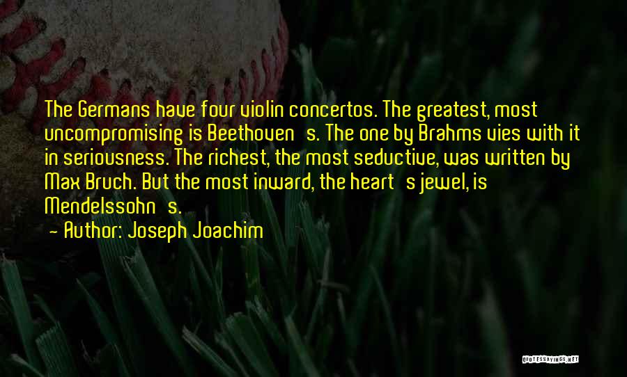 Joseph Joachim Quotes: The Germans Have Four Violin Concertos. The Greatest, Most Uncompromising Is Beethoven's. The One By Brahms Vies With It In