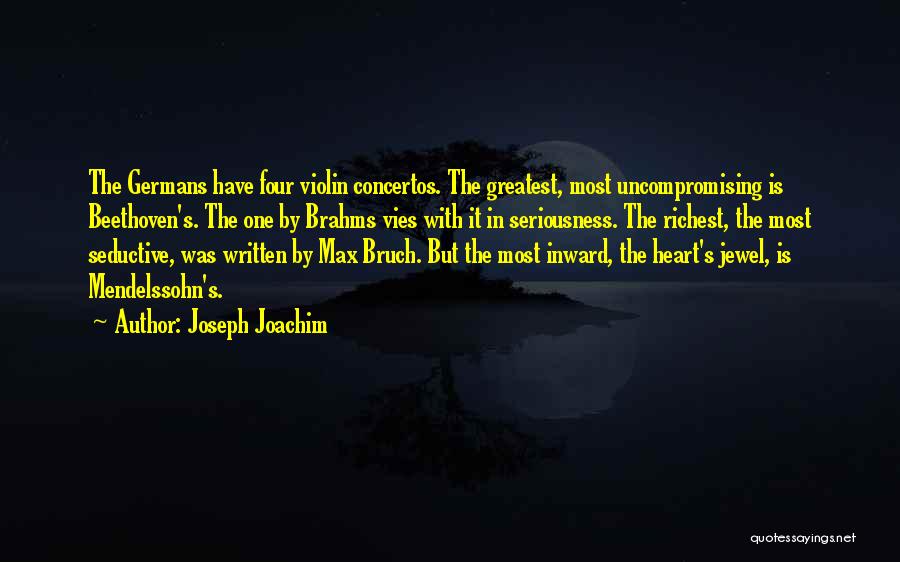 Joseph Joachim Quotes: The Germans Have Four Violin Concertos. The Greatest, Most Uncompromising Is Beethoven's. The One By Brahms Vies With It In
