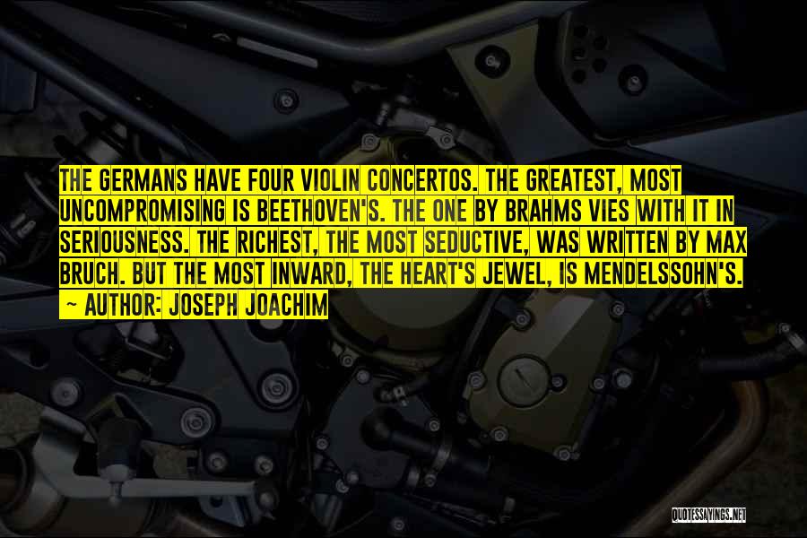 Joseph Joachim Quotes: The Germans Have Four Violin Concertos. The Greatest, Most Uncompromising Is Beethoven's. The One By Brahms Vies With It In