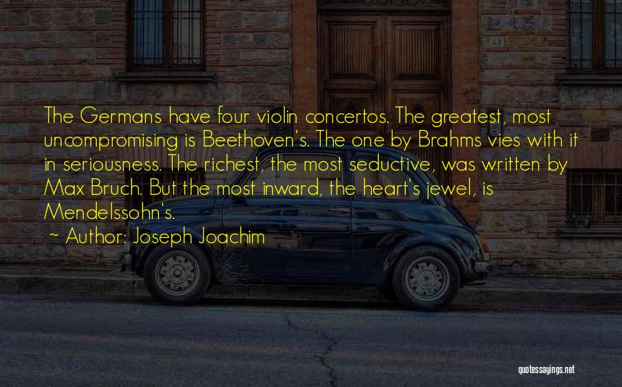 Joseph Joachim Quotes: The Germans Have Four Violin Concertos. The Greatest, Most Uncompromising Is Beethoven's. The One By Brahms Vies With It In