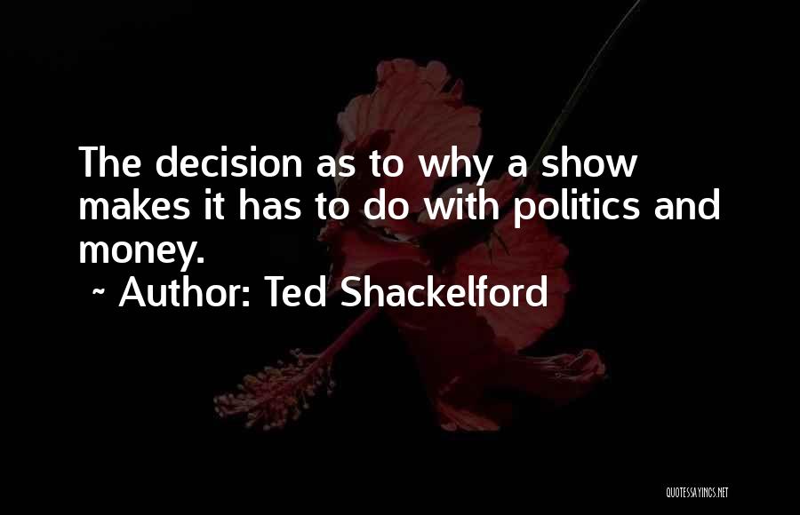 Ted Shackelford Quotes: The Decision As To Why A Show Makes It Has To Do With Politics And Money.