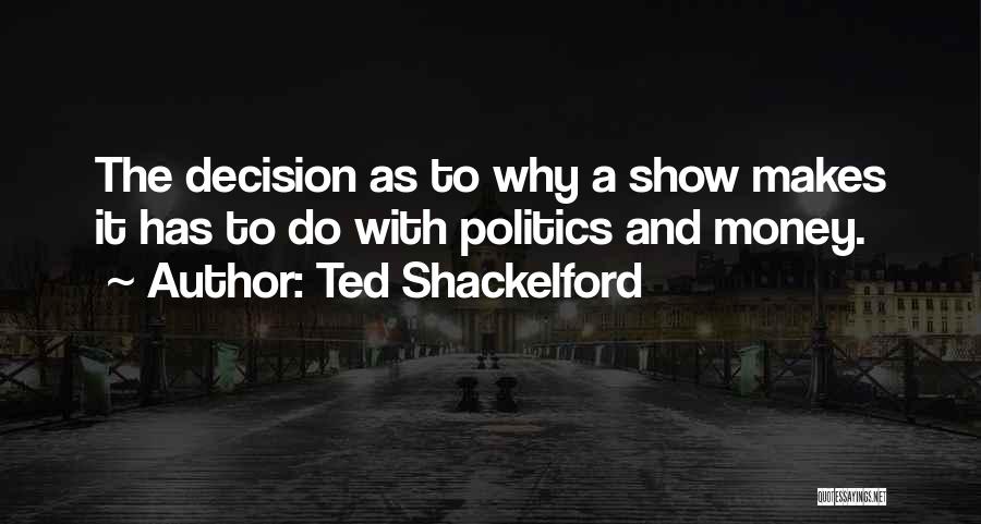 Ted Shackelford Quotes: The Decision As To Why A Show Makes It Has To Do With Politics And Money.