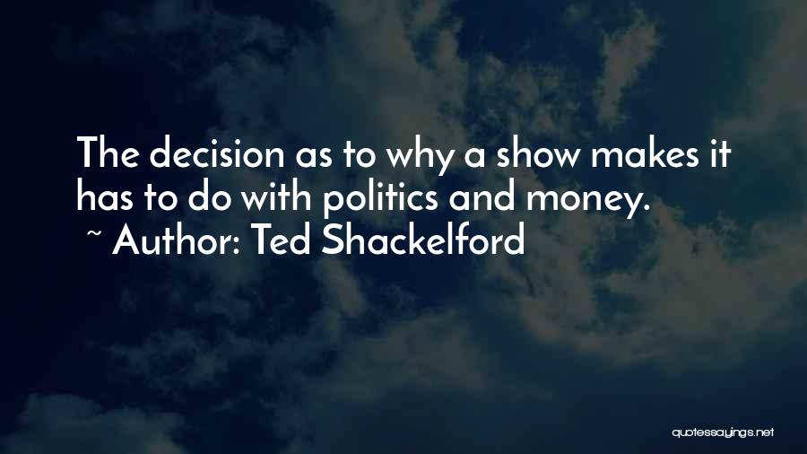 Ted Shackelford Quotes: The Decision As To Why A Show Makes It Has To Do With Politics And Money.