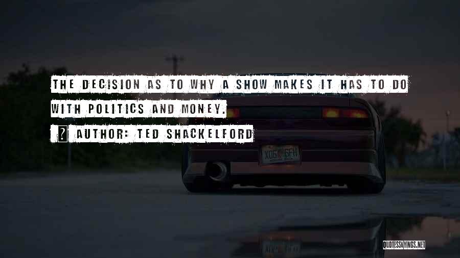 Ted Shackelford Quotes: The Decision As To Why A Show Makes It Has To Do With Politics And Money.