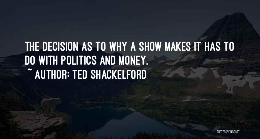 Ted Shackelford Quotes: The Decision As To Why A Show Makes It Has To Do With Politics And Money.