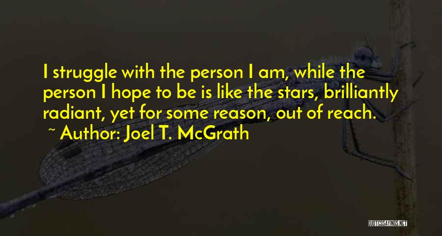 Joel T. McGrath Quotes: I Struggle With The Person I Am, While The Person I Hope To Be Is Like The Stars, Brilliantly Radiant,