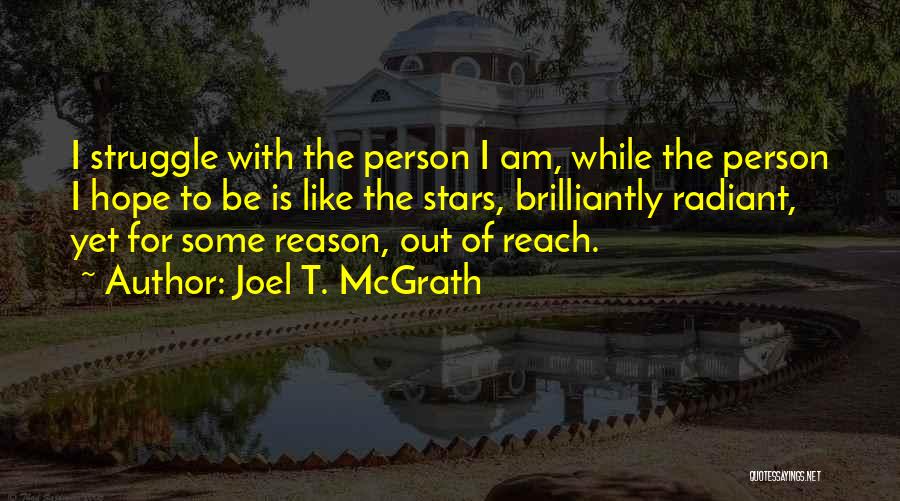 Joel T. McGrath Quotes: I Struggle With The Person I Am, While The Person I Hope To Be Is Like The Stars, Brilliantly Radiant,