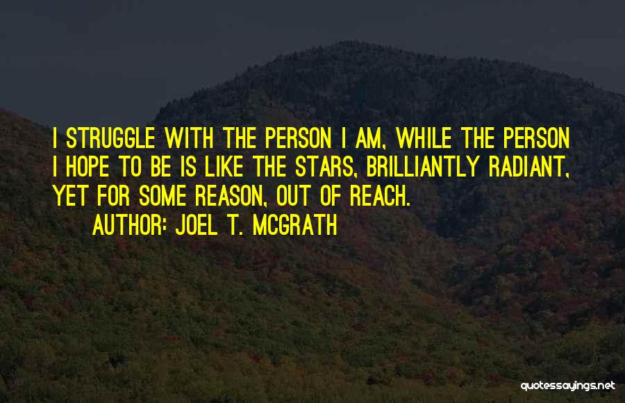 Joel T. McGrath Quotes: I Struggle With The Person I Am, While The Person I Hope To Be Is Like The Stars, Brilliantly Radiant,