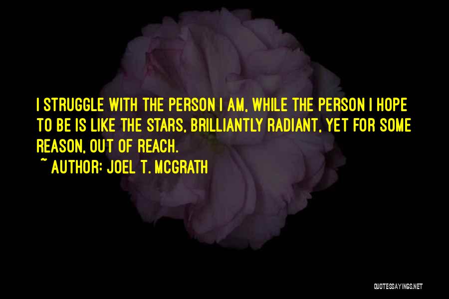 Joel T. McGrath Quotes: I Struggle With The Person I Am, While The Person I Hope To Be Is Like The Stars, Brilliantly Radiant,