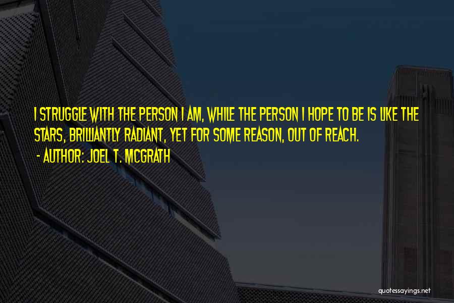 Joel T. McGrath Quotes: I Struggle With The Person I Am, While The Person I Hope To Be Is Like The Stars, Brilliantly Radiant,