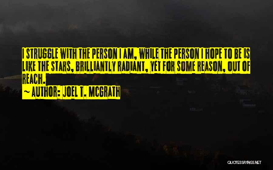 Joel T. McGrath Quotes: I Struggle With The Person I Am, While The Person I Hope To Be Is Like The Stars, Brilliantly Radiant,