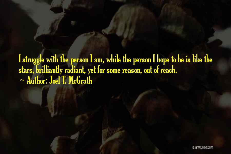 Joel T. McGrath Quotes: I Struggle With The Person I Am, While The Person I Hope To Be Is Like The Stars, Brilliantly Radiant,