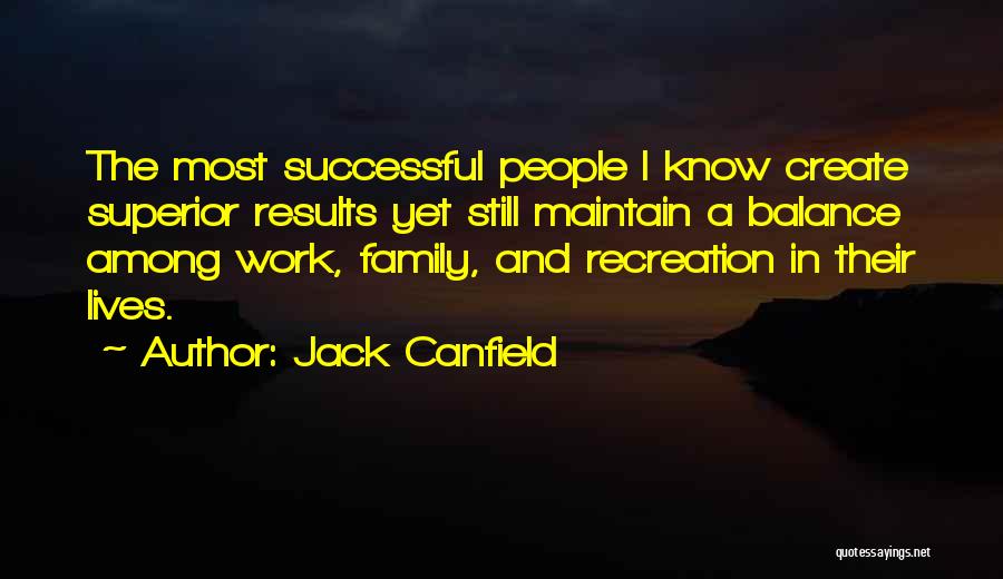 Jack Canfield Quotes: The Most Successful People I Know Create Superior Results Yet Still Maintain A Balance Among Work, Family, And Recreation In