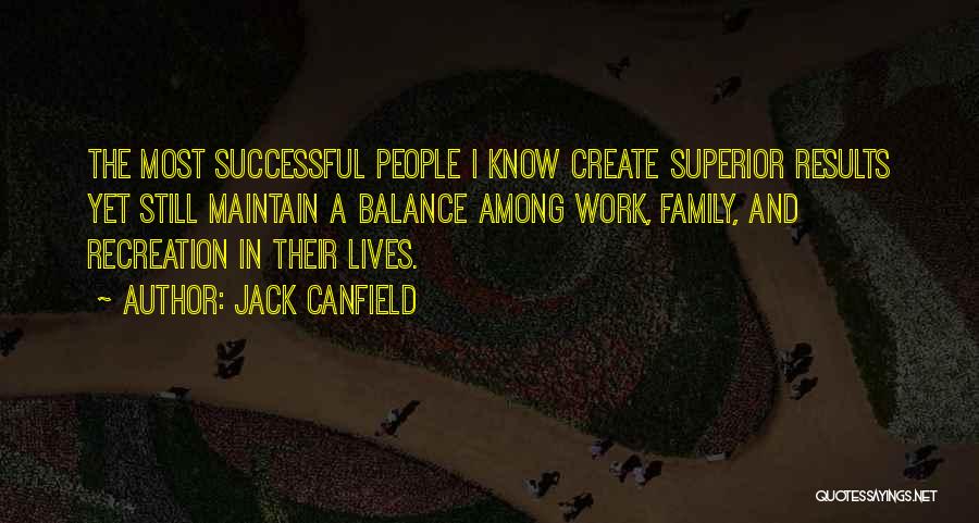 Jack Canfield Quotes: The Most Successful People I Know Create Superior Results Yet Still Maintain A Balance Among Work, Family, And Recreation In