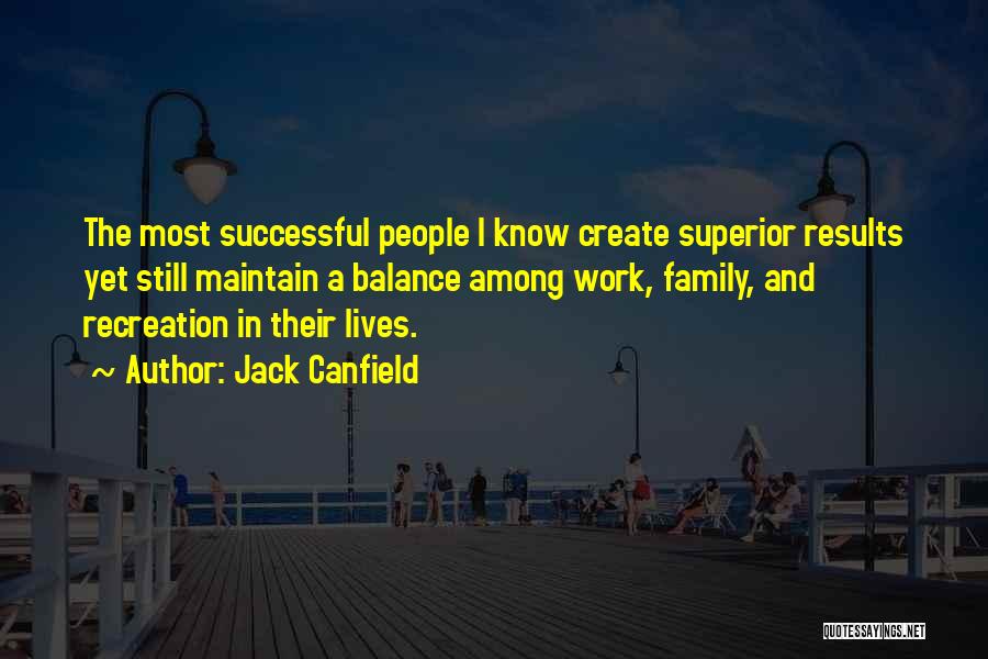 Jack Canfield Quotes: The Most Successful People I Know Create Superior Results Yet Still Maintain A Balance Among Work, Family, And Recreation In