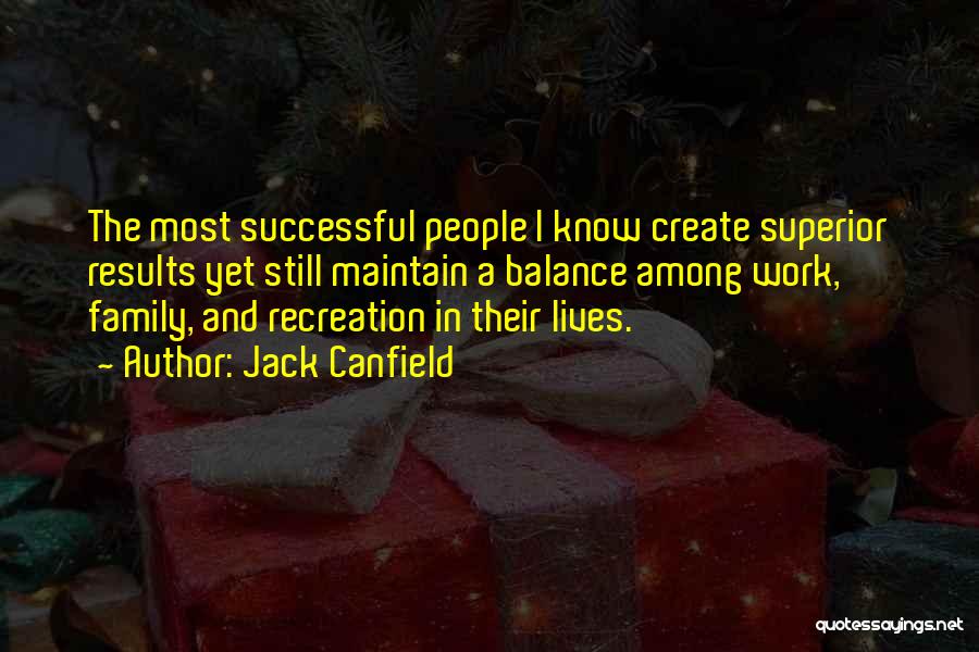 Jack Canfield Quotes: The Most Successful People I Know Create Superior Results Yet Still Maintain A Balance Among Work, Family, And Recreation In