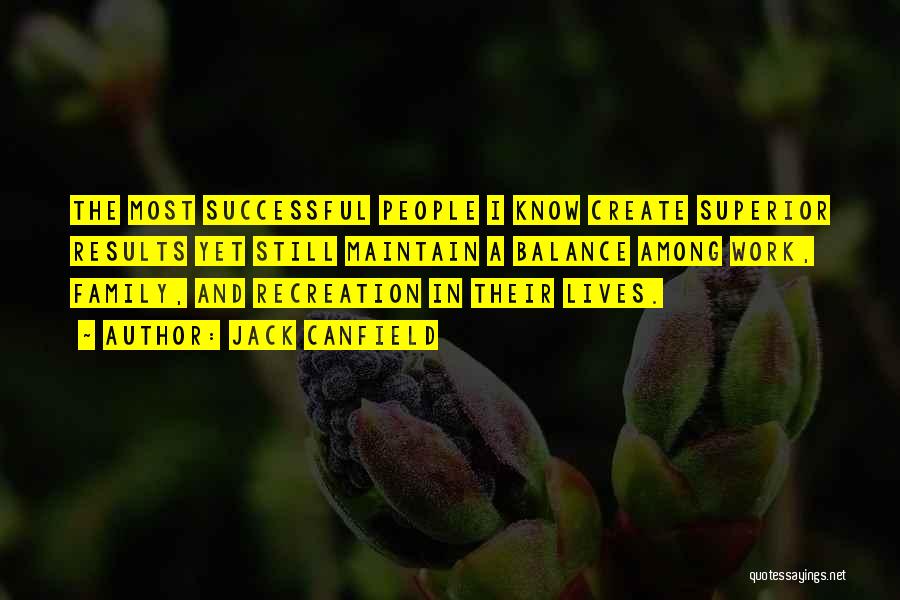 Jack Canfield Quotes: The Most Successful People I Know Create Superior Results Yet Still Maintain A Balance Among Work, Family, And Recreation In