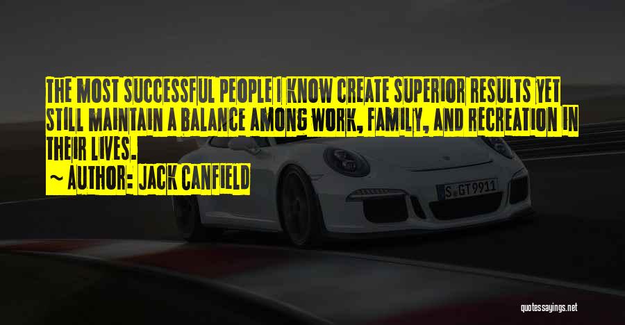 Jack Canfield Quotes: The Most Successful People I Know Create Superior Results Yet Still Maintain A Balance Among Work, Family, And Recreation In