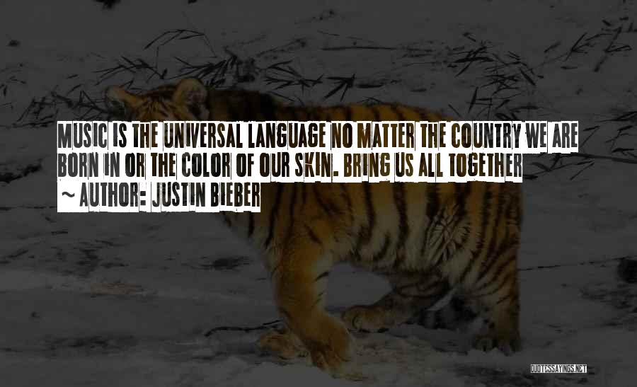 Justin Bieber Quotes: Music Is The Universal Language No Matter The Country We Are Born In Or The Color Of Our Skin. Bring