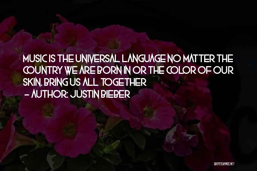 Justin Bieber Quotes: Music Is The Universal Language No Matter The Country We Are Born In Or The Color Of Our Skin. Bring