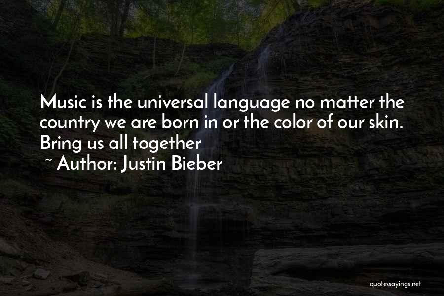 Justin Bieber Quotes: Music Is The Universal Language No Matter The Country We Are Born In Or The Color Of Our Skin. Bring