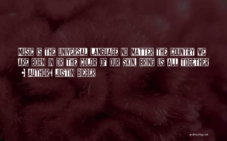 Justin Bieber Quotes: Music Is The Universal Language No Matter The Country We Are Born In Or The Color Of Our Skin. Bring