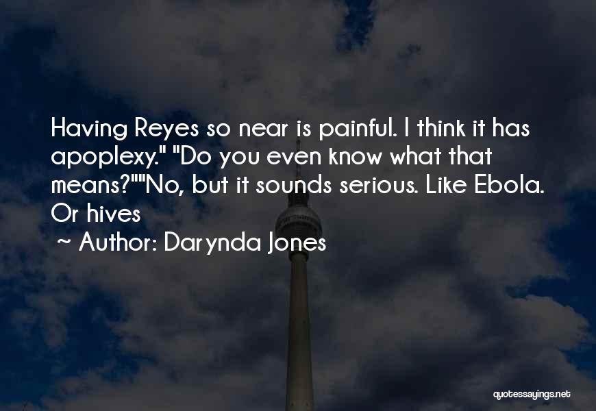Darynda Jones Quotes: Having Reyes So Near Is Painful. I Think It Has Apoplexy. Do You Even Know What That Means?no, But It