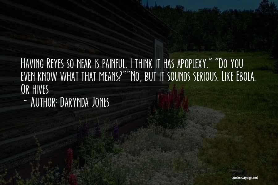 Darynda Jones Quotes: Having Reyes So Near Is Painful. I Think It Has Apoplexy. Do You Even Know What That Means?no, But It
