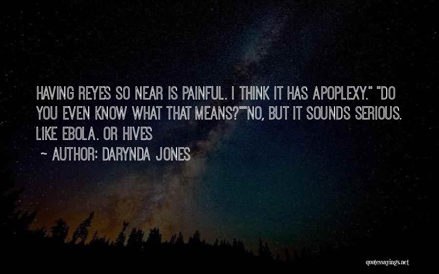 Darynda Jones Quotes: Having Reyes So Near Is Painful. I Think It Has Apoplexy. Do You Even Know What That Means?no, But It