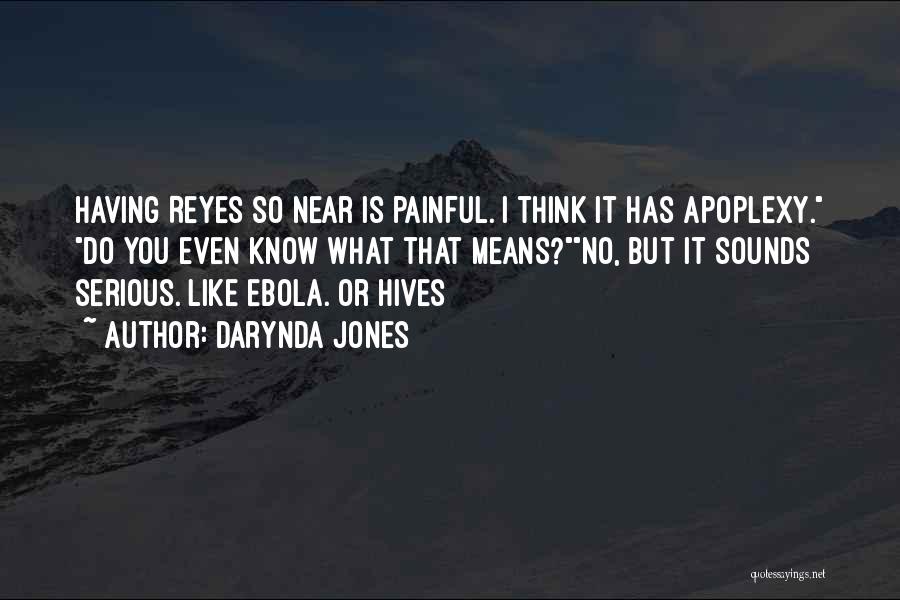 Darynda Jones Quotes: Having Reyes So Near Is Painful. I Think It Has Apoplexy. Do You Even Know What That Means?no, But It