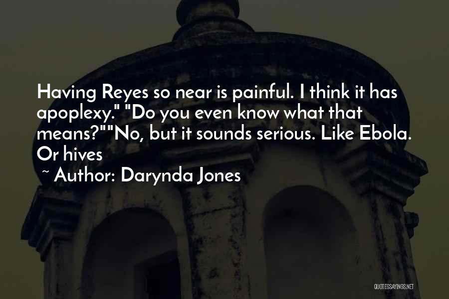 Darynda Jones Quotes: Having Reyes So Near Is Painful. I Think It Has Apoplexy. Do You Even Know What That Means?no, But It