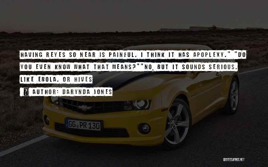 Darynda Jones Quotes: Having Reyes So Near Is Painful. I Think It Has Apoplexy. Do You Even Know What That Means?no, But It