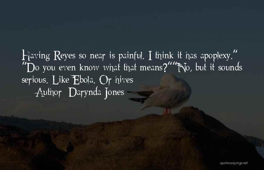 Darynda Jones Quotes: Having Reyes So Near Is Painful. I Think It Has Apoplexy. Do You Even Know What That Means?no, But It