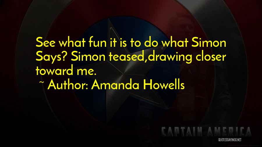 Amanda Howells Quotes: See What Fun It Is To Do What Simon Says? Simon Teased,drawing Closer Toward Me.