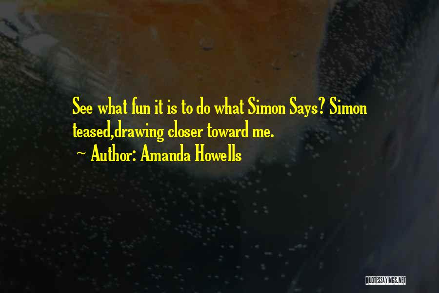 Amanda Howells Quotes: See What Fun It Is To Do What Simon Says? Simon Teased,drawing Closer Toward Me.