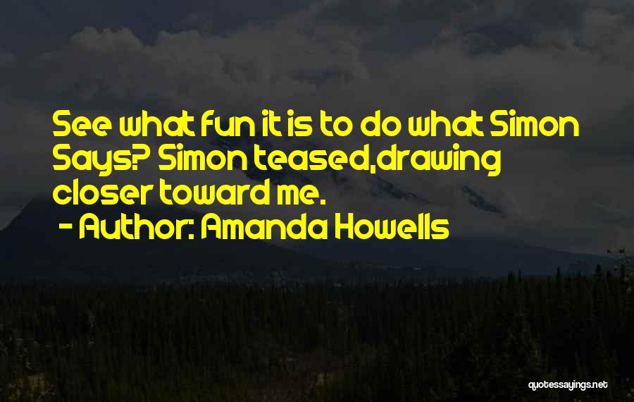 Amanda Howells Quotes: See What Fun It Is To Do What Simon Says? Simon Teased,drawing Closer Toward Me.