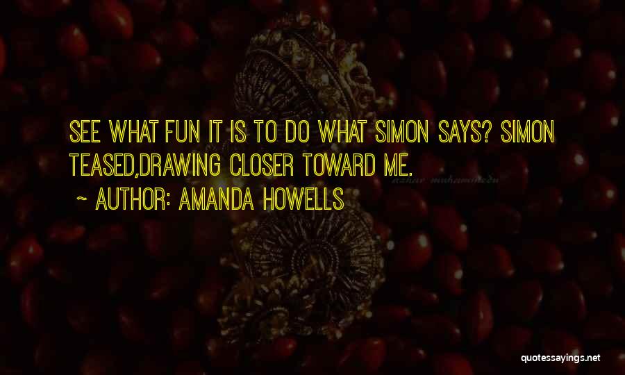 Amanda Howells Quotes: See What Fun It Is To Do What Simon Says? Simon Teased,drawing Closer Toward Me.