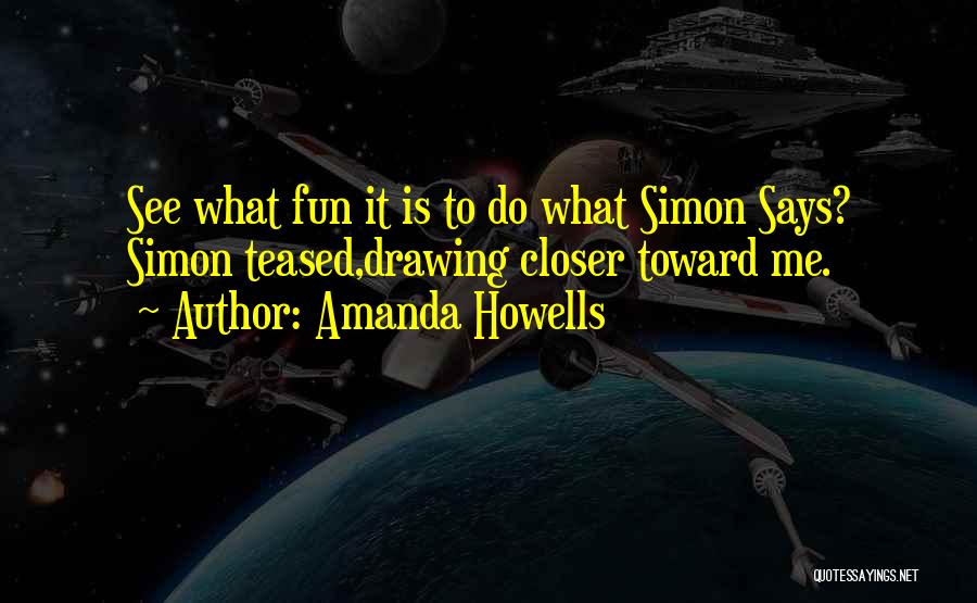 Amanda Howells Quotes: See What Fun It Is To Do What Simon Says? Simon Teased,drawing Closer Toward Me.